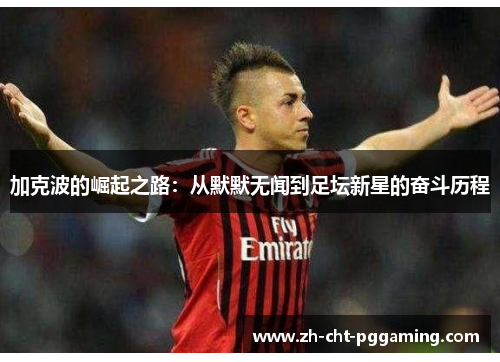 加克波的崛起之路：从默默无闻到足坛新星的奋斗历程