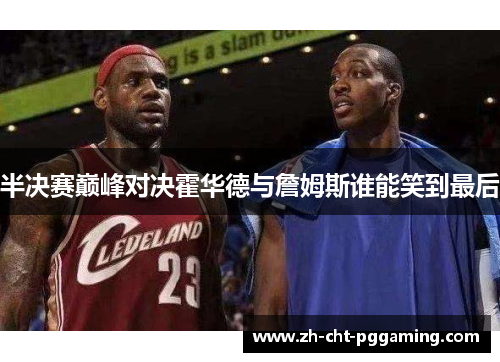 半决赛巅峰对决霍华德与詹姆斯谁能笑到最后