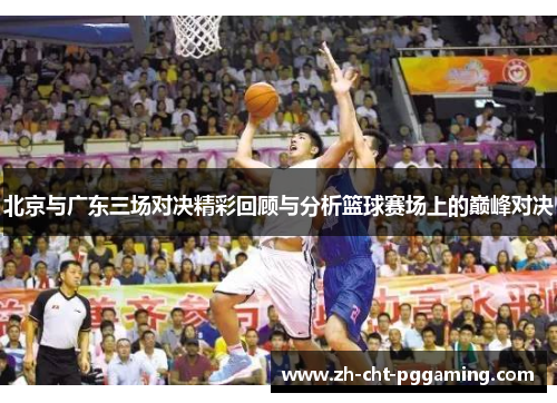 北京与广东三场对决精彩回顾与分析篮球赛场上的巅峰对决