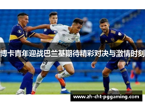 博卡青年迎战巴兰基期待精彩对决与激情时刻
