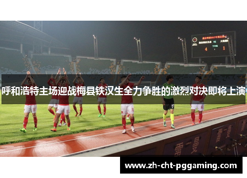 呼和浩特主场迎战梅县铁汉生全力争胜的激烈对决即将上演