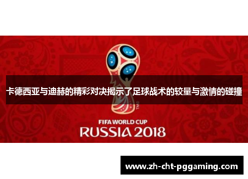 卡德西亚与迪赫的精彩对决揭示了足球战术的较量与激情的碰撞