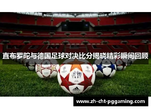 直布罗陀与德国足球对决比分揭晓精彩瞬间回顾